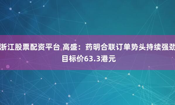 浙江股票配资平台 高盛：药明合联订单势头持续强劲 目标价63.3港元